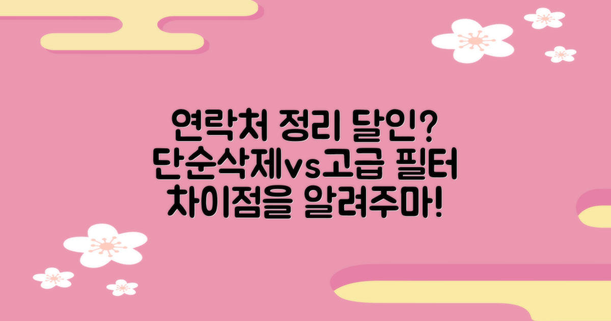 스마트폰 연락처, 혹시 ‘정리의 달인’이 되어보신 적 있나요? 단순 삭제 vs 고급 필터링, 그 차이점은?