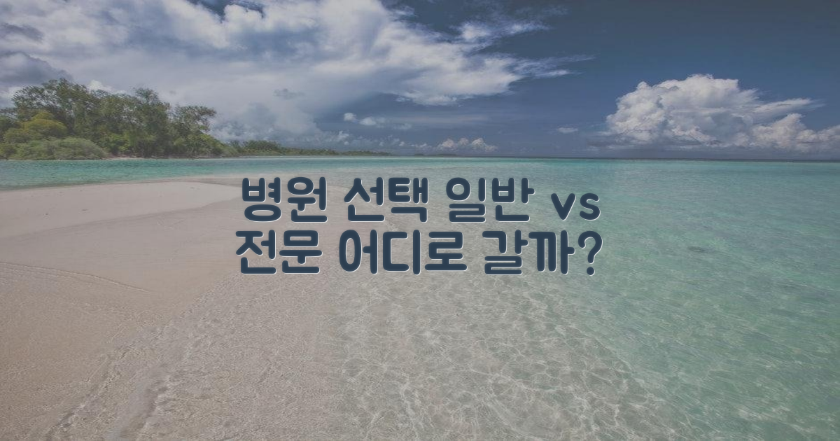 병원 선택: 일반 vs 전문